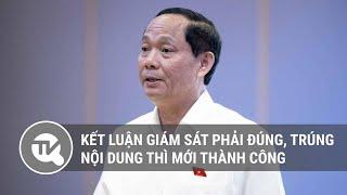 Kết luận giám sát phải đúng, trúng nội dung thì mới thành công | Truyền hình Quốc hội Việt Nam
