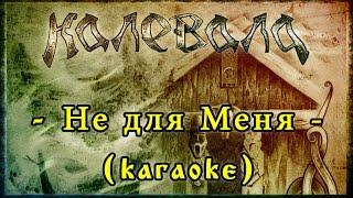 Калевала (Kalevala) - Не для Меня (Ne dlya Menya) [karaoke]