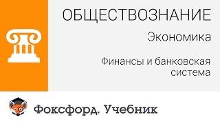 Обществознание. Экономика: Финансы и банковская система. Центр онлайн-обучения «Фоксфорд»