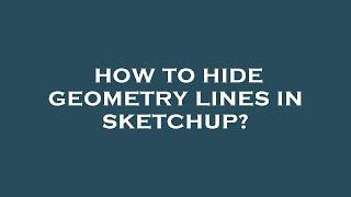 How to hide geometry lines in sketchup?
