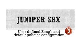 Juniper SRX Firewalls - User defined Zone's and default policies configuration - Part-3