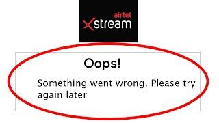 Airtel Xstream App - Oops Something Went Wrong Error. Please Try Again Later