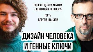 Подкаст Дениса Анурова "16 ключей к человеку": Гость - Сергей Шанэри. Дизайн Человека и Генные Глючи