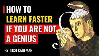 How To Learn Faster If You Are Not A Genius  - Josh kaufman