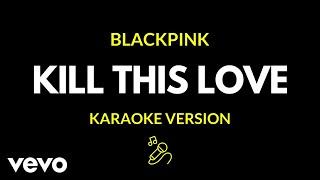 BLACKPINK - KILL THIS LOVE (Karaoke Version)