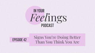 Signs You're Doing Better Than You Think You Are | In Your Feelings, Ep. 42