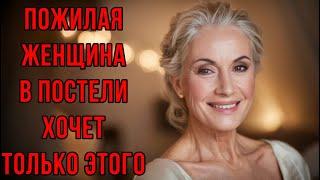 ЧЕГО НА САМОМ ДЕЛЕ ХОЧЕТ ПОЖИЛАЯ ЖЕНЩИНА В ПОСТЕЛИ...