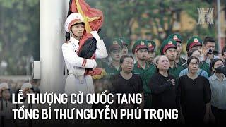 Lễ thượng cờ Quốc tang Tổng bí thư Nguyễn Phú Trọng