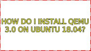 Ubuntu: How do I install QEMU 3.0 on ubuntu 18.04?