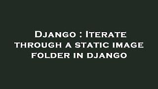 Django : Iterate through a static image folder in django