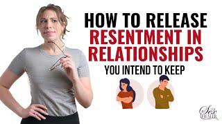 How To Release Resentment in Relationships You Intend To Keep