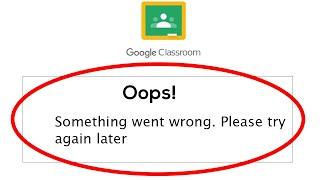Google Classroom Oops Something Went Wrong Error. Please Try Again later Error