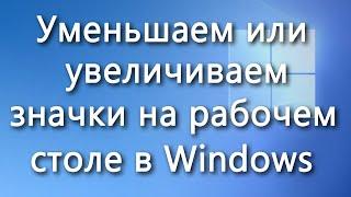 Как уменьшить / увеличить значки на рабочем столе Windows