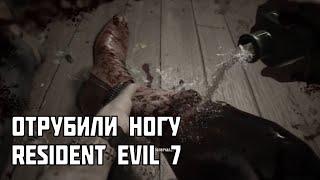 RESIDENT EVIL 7 - ОТРУБИЛИ НОГУ!