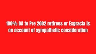 100% DA to Pre 2002 retirees or Exgracia is on account of sympathetic consideration