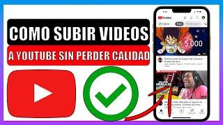 Como subir videos a youtube sin perder calidad desde el celular