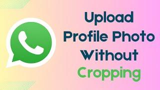 How To Upload Profile Photo On WhatsApp Without Cropping