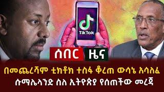 ሰበር - በመጨረሻም ቲክቶክ ተስፋ ቆረጠ ውሳኔ አሳለፈ | ሱማሌላንድ ስለ ኢትዮጵያ የሰጠችው መረጃ