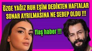 Özge Yağız'ın Gökberk Demirci'den Ayrılmasına Ne Sebep Oldu !