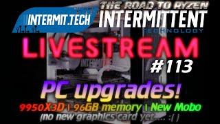 Intermit.Tech #113 - AMD 9950X3D upgrade for main PC!