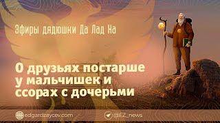 Эфиры дядюшки Да Лад На — О друзьях постарше у мальчишек и ссорах с дочерьми