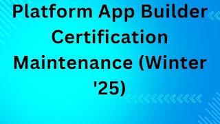 Platform App Builder Certification Maintenance (Winter '25) - No Audio