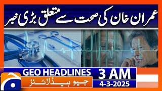 Big News about Imran Khan's Health - Headlines Geo News 3 AM (4th March 2025)