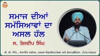 ਸਮਾਜ ਦੀਆਂ ਸਮੱਸਿਆਵਾਂ ਦਾ ਅਸਲ ਹੱਲ - ਸ. ਤੇਜਦੀਪ ਸਿੰਘ, ਪੀ. ਸੀ. ਐੱਸ.