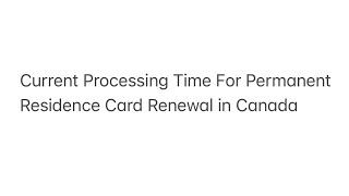 Current Processing Time For Permanent Residence Card Renewal in Canada