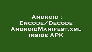 Android : Encode/Decode AndroidManifest.xml inside APK