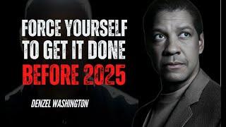 FORCE YOURSELF TO GET IT DON BEFORE 2025 | DENZEL WASHINGTON | BEST MOTIVATIONAL SPEECH