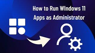 How to Make Windows 11 Apps Always Run as Administrator