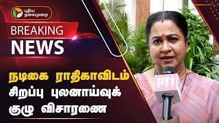 BREAKING | நடிகை ராதிகாவிடம் சிறப்பு புலனாய்வுக் குழு விசாரணை | Actress Radhika | Kerala Issue | PTT