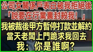 公司女關係戶表白被我拒絕後！說要在行業裏封殺我！我被裁後甲方暫停打款並解約！當天老闆上門跪求我回去！我：你是誰啊？#完結爽文#為人處世#生活經驗#情感故事