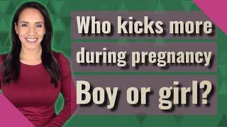 Who kicks more during pregnancy Boy or girl?