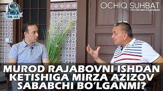 Murod Rajabovni ishdan ketishiga Mirza Azizov sababchi bo’lganmi?