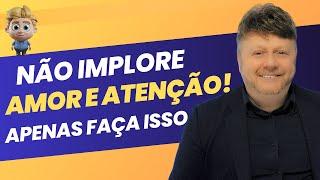 NÃO IMPLORE AMOR E ATENÇÃO! APENAS FAÇA ISSO