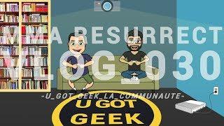 MMA RESURRECT VLOG_030 U GOT GEEK LA COMMUNAUTE