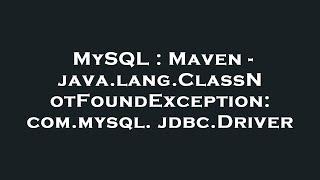 MySQL : Maven - java.lang.ClassNotFoundException: com.mysql.jdbc.Driver