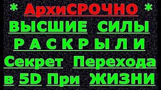  *АрхиСРОЧНО* «Переход в 5D при Жизни от ТВОРЦА... !»