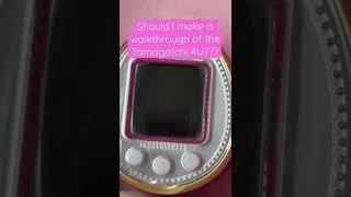 Should I make a walkthrough of the Tamagotchi 4U???