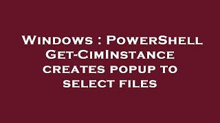 Windows : PowerShell Get-CimInstance creates popup to select files