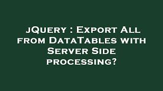 jQuery : Export All from DataTables with Server Side processing?