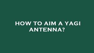 How to aim a yagi antenna?