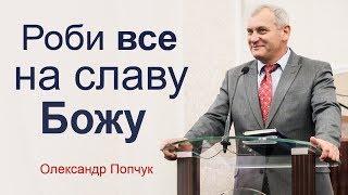 Роби все на славу Божу - Олександр Попчук │Проповіді християнські