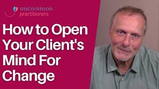 How to Open Your Client's Mind For Change