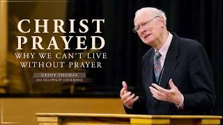 Christ Prayed—Why We Can’t Live Without Prayer - Geoff Thomas (2023 Fellowship Conference)