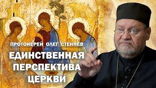 ЕДИНСТВЕННАЯ ПЕРСПЕКТИВА ЦЕРКВИ. Протоиерей Олег Стеняев