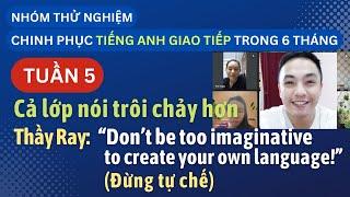 Tuần 5 - Cả lớp nói trôi chảy hơn - Thầy Ray nói 'Đừng tự chế' - Thắng Phạm