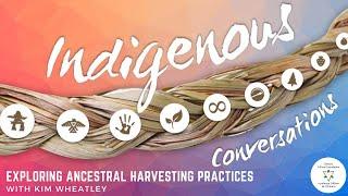 Indigenous Conversations: Exploring Ancestral Harvesting Practices with Kim Wheatley